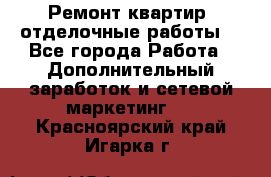Ремонт квартир, отделочные работы. - Все города Работа » Дополнительный заработок и сетевой маркетинг   . Красноярский край,Игарка г.